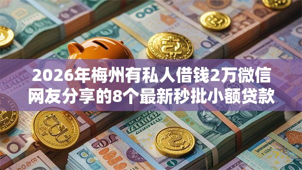 2026年梅州有私人借钱2万微信网友分享的8个最新秒批小额贷款平台我觉得不错！