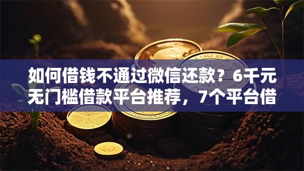 如何借钱不通过微信还款?6千元无门槛借款平台推荐,7个平台借钱不看征信好下款的盘点 如何借钱不通过微信还款?6千元无门槛借款平台推荐,7个平台借钱不看征信好下款的盘点