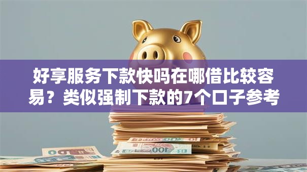 好享服务下款快吗在哪借比较容易？类似强制下款的7个口子参考