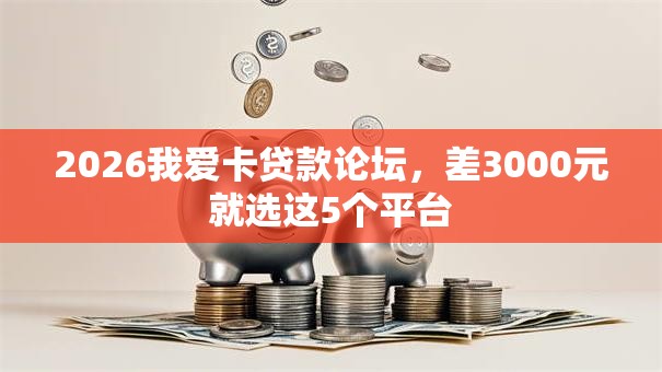 2026我爱卡贷款论坛，差3000元就选这5个平台