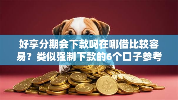 好享分期会下款吗在哪借比较容易？类似强制下款的6个口子参考