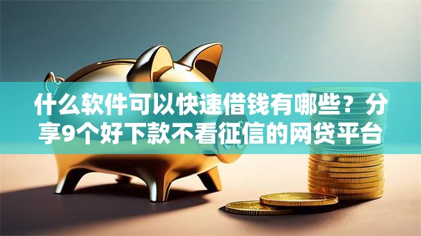 什么软件可以快速借钱有哪些？分享9个好下款不看征信的网贷平台