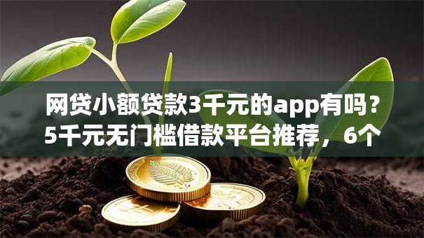 网贷小额贷款3千元的app有吗?5千元无门槛借款平台推荐,6个不看征信查询的口子盘点 网贷小额贷款3千元的app有吗?5千元无门槛借款平台推荐,6个不看征信查询的口子盘点