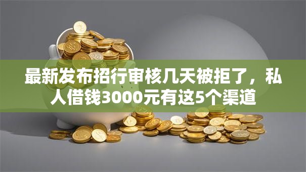 最新发布招行审核几天被拒了，私人借钱3000元有这5个渠道