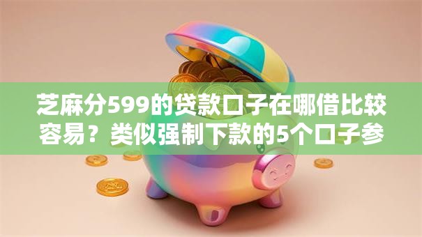 芝麻分599的贷款口子在哪借比较容易?类似强制下款的5个口子参考 芝麻分599的贷款口子在哪借比较容易?类似强制下款的5个口子参考