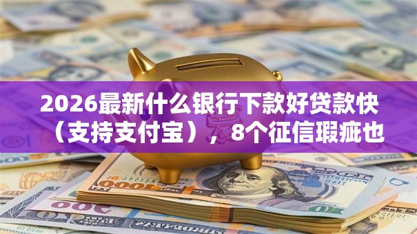 2026最新什么银行下款好贷款快（支持支付宝），8个征信瑕疵也能借网贷轻松下款的平台无私分享