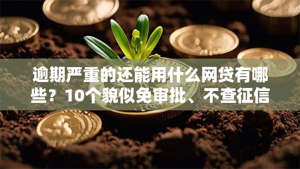 逾期严重的还能用什么网贷有哪些？10个貌似免审批、不查征信的贷款平台合集