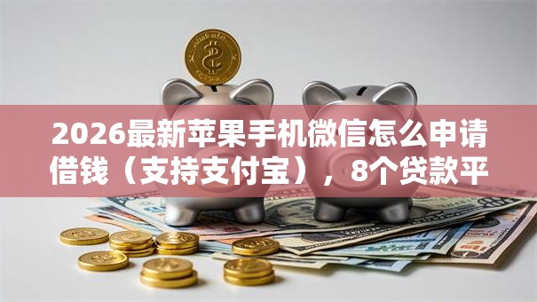 2026最新苹果手机微信怎么申请借钱(支持支付宝),8个贷款平台利息低又正规无私分享 2026最新苹果手机微信怎么申请借钱(支持支付宝),8个贷款平台利息低又正规无私分享