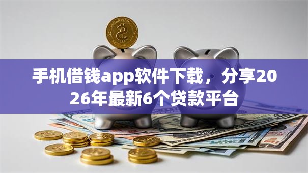 手机借钱app软件下载，分享2026年最新6个贷款平台
