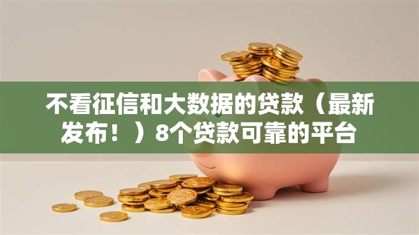 不看征信和大数据的贷款（最新发布！）8个贷款可靠的平台