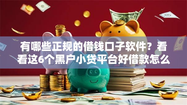 有哪些正规的借钱口子软件？看看这6个黑户小贷平台好借款怎么样