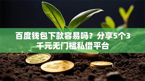 百度钱包下款容易吗？分享5个3千元无门槛私借平台