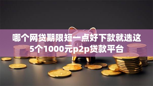 哪个网贷期限短一点好下款就选这5个1000元p2p贷款平台