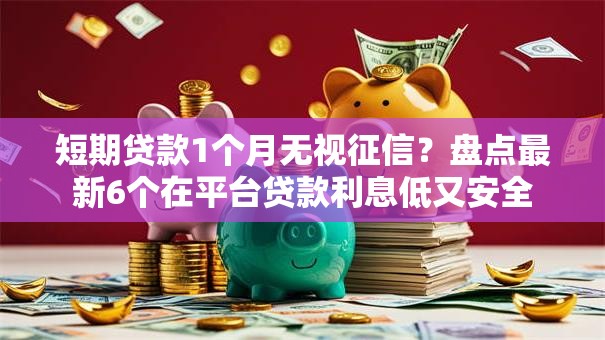 短期贷款1个月无视征信?盘点最新6个在平台贷款利息低又安全 短期贷款1个月无视征信?盘点最新6个在平台贷款利息低又安全