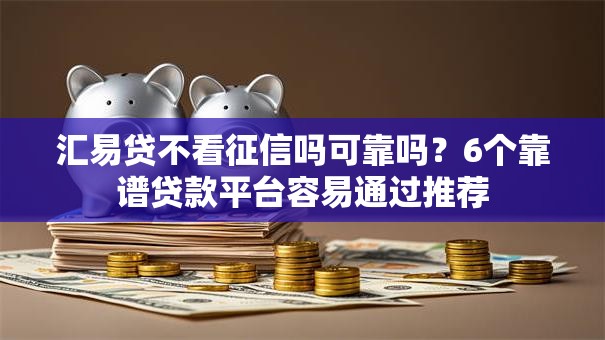 汇易贷不看征信吗可靠吗？6个靠谱贷款平台容易通过推荐