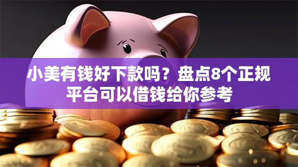 小美有钱好下款吗？盘点8个正规平台可以借钱给你参考