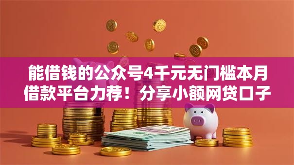 能借钱的公众号4千元无门槛本月借款平台力荐!分享小额网贷口子4千元无门槛借款 能借钱的公众号4千元无门槛本月借款平台力荐!分享小额网贷口子4千元无门槛借款