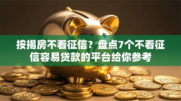 按揭房不看征信?盘点7个不看征信容易贷款的平台给你参考 按揭房不看征信?盘点7个不看征信容易贷款的平台给你参考