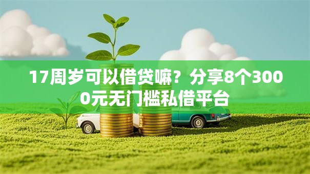 17周岁可以借贷嘛?分享8个3000元无门槛私借平台 17周岁可以借贷嘛?分享8个3000元无门槛私借平台