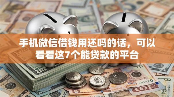 手机微信借钱用还吗的话，可以看看这7个能贷款的平台