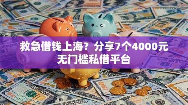 救急借钱上海?分享7个4000元无门槛私借平台 救急借钱上海?分享7个4000元无门槛私借平台