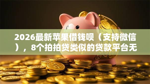 2026最新苹果借钱呗(支持微信),8个拍拍贷类似的贷款平台无私分享 2026最新苹果借钱呗(支持微信),8个拍拍贷类似的贷款平台无私分享