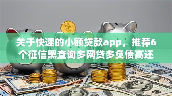 关于快速的小额贷款app，推荐6个征信黑查询多网贷多负债高还能百分百下款的给你