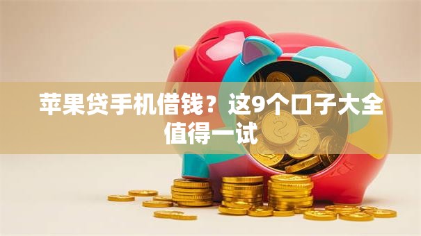 苹果贷手机借钱？这9个口子大全值得一试