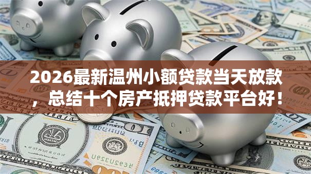 2026最新温州小额贷款当天放款，总结十个房产抵押贷款平台好！