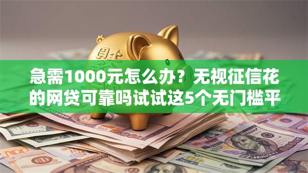 急需1000元怎么办？无视征信花的网贷可靠吗试试这5个无门槛平台