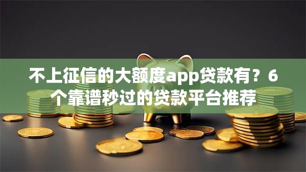 不上征信的大额度app贷款有？6个靠谱秒过的贷款平台推荐