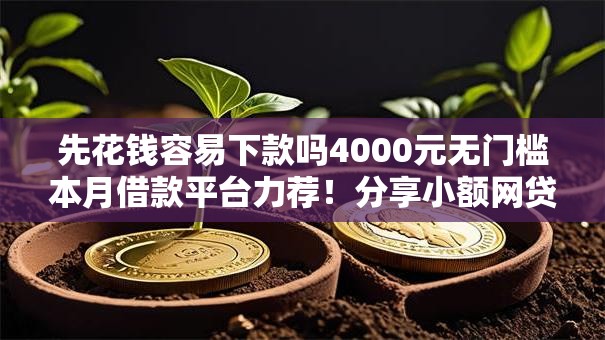 先花钱容易下款吗4000元无门槛本月借款平台力荐！分享小额网贷口子4000元无门槛借款