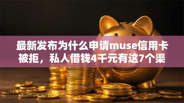 最新发布为什么申请muse信用卡被拒,私人借钱4千元有这7个渠道 最新发布为什么申请muse信用卡被拒,私人借钱4千元有这7个渠道