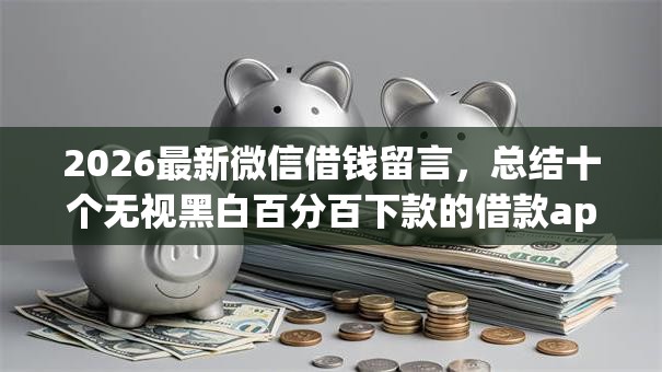 2026最新微信借钱留言，总结十个无视黑白百分百下款的借款app！