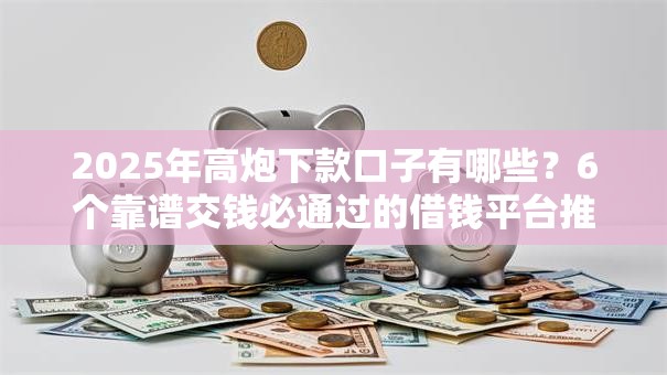 2025年高炮下款口子有哪些?6个靠谱交钱必通过的借钱平台推荐 2025年高炮下款口子有哪些?6个靠谱交钱必通过的借钱平台推荐