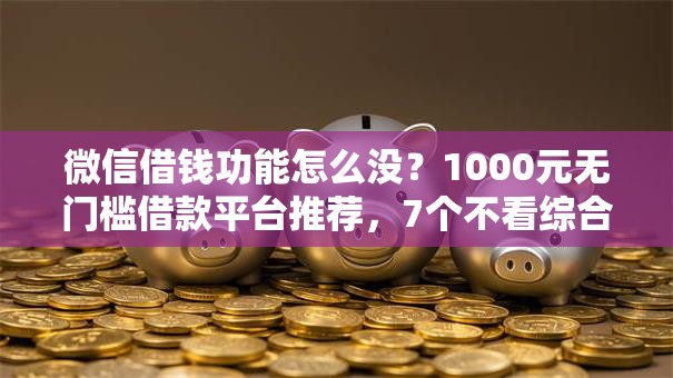 微信借钱功能怎么没？1000元无门槛借款平台推荐，7个不看综合评分夜间直接能下款又正规的平台盘点