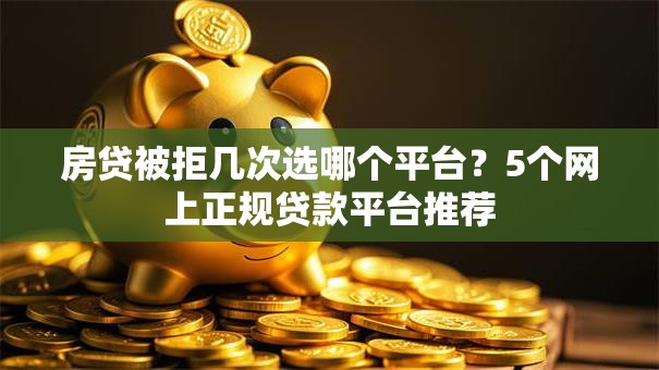 房贷被拒几次选哪个平台？5个网上正规贷款平台推荐