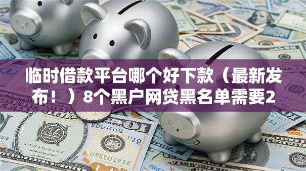 临时借款平台哪个好下款（最新发布！）8个黑户网贷黑名单需要2万能借款平台