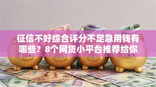 征信不好综合评分不足急用钱有哪些？8个网贷小平台推荐给你
