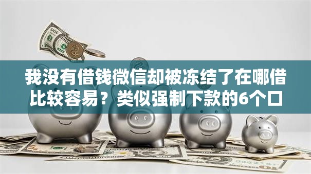 我没有借钱微信却被冻结了在哪借比较容易？类似强制下款的6个口子参考