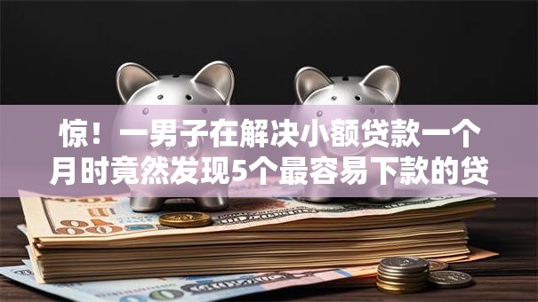 惊!一男子在解决小额贷款一个月时竟然发现5个最容易下款的贷款平台不看征信,事后分享了出来 惊!一男子在解决小额贷款一个月时竟然发现5个最容易下款的贷款平台不看征信,事后分享了出来