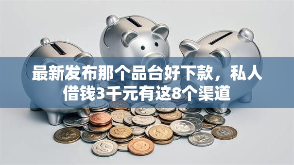 最新发布那个品台好下款,私人借钱3千元有这8个渠道 最新发布那个品台好下款,私人借钱3千元有这8个渠道