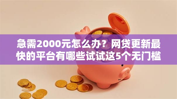急需2000元怎么办？网贷更新最快的平台有哪些试试这5个无门槛平台