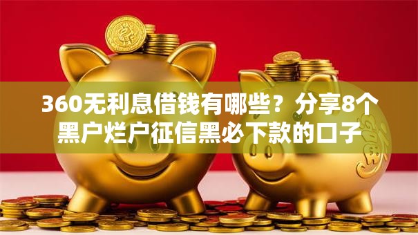 360无利息借钱有哪些？分享8个黑户烂户征信黑必下款的口子