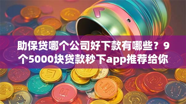 助保贷哪个公司好下款有哪些？9个5000块贷款秒下app推荐给你