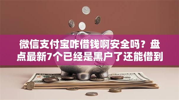 微信支付宝咋借钱啊安全吗?盘点最新7个已经是黑户了还能借到钱的软件 微信支付宝咋借钱啊安全吗?盘点最新7个已经是黑户了还能借到钱的软件