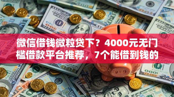 微信借钱微粒贷下？4000元无门槛借款平台推荐，7个能借到钱的借款平台盘点