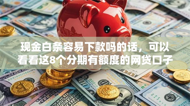 现金白条容易下款吗的话,可以看看这8个分期有额度的网贷口子 现金白条容易下款吗的话,可以看看这8个分期有额度的网贷口子