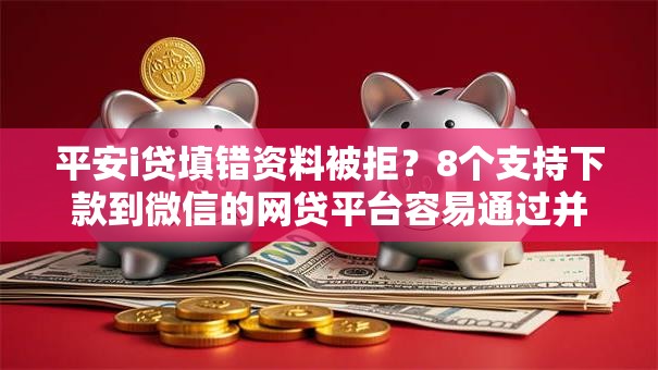 平安i贷填错资料被拒？8个支持下款到微信的网贷平台容易通过并安全借到款