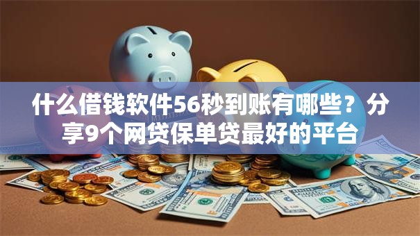 什么借钱软件56秒到账有哪些？分享9个网贷保单贷最好的平台